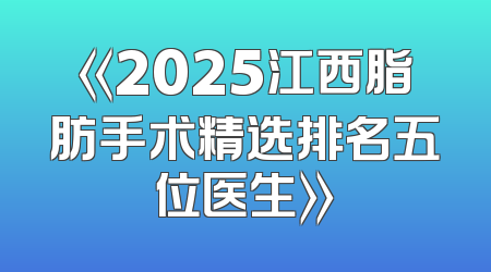 《2025江西脂肪手术精选排名五位医生》