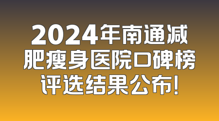 2024年南通减肥瘦身医院口碑榜评选结果公布！