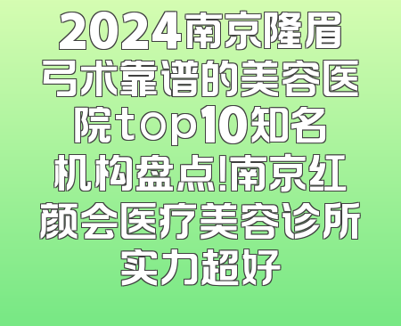 2024南京隆眉弓术靠谱的美容医院top10知名机构盘点！南京红颜会医疗美容诊所实力超好