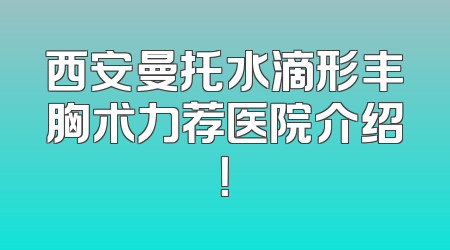 西安曼托水滴形丰胸术力荐医院介绍！