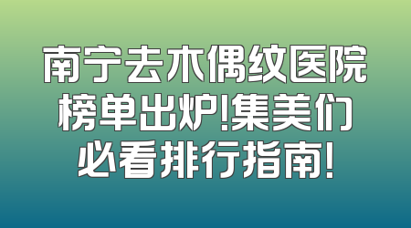 南宁去木偶纹医院榜单出炉！集美们必看排行指南！