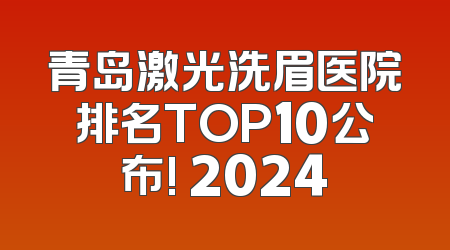 青岛激光洗眉医院排名TOP10公布! 2024