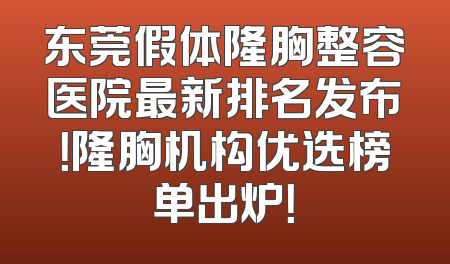 东莞假体隆胸整容医院最新排名发布！隆胸机构优选榜单出炉！