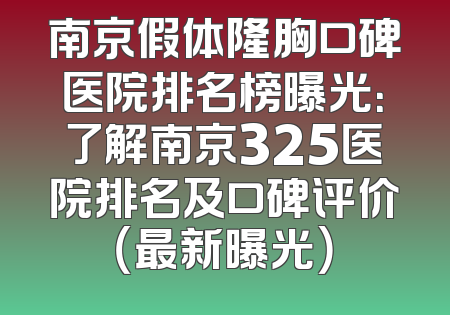 南京假体隆胸口碑医院排名榜曝光：了解南京325医院排名及口碑评价（最新曝光）
