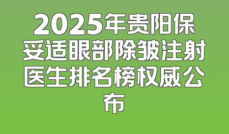 2025年贵阳保妥适眼部除皱注射医生排名榜权威公布
