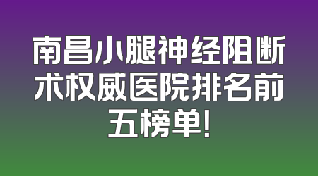 南昌小腿神经阻断术权威医院排名前五榜单！