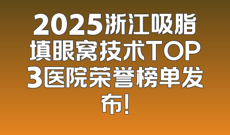 2025浙江吸脂填眼窝技术TOP3医院荣誉榜单发布！