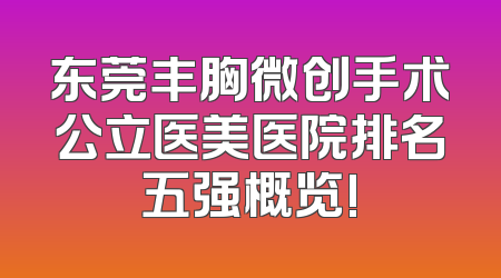 东莞丰胸微创手术公立医美医院排名五强概览!