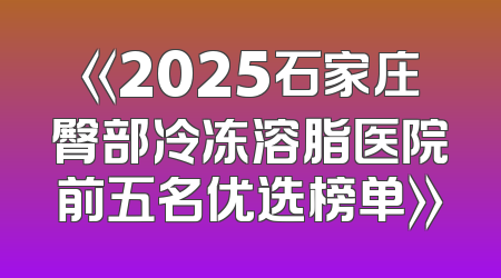 《2025石家庄臀部冷冻溶脂医院前五名优选榜单》