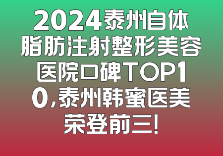 2024泰州自体脂肪注射整形美容医院口碑TOP10，泰州韩蜜医美荣登前三！