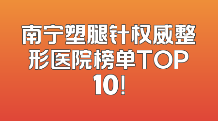 南宁塑腿针权威整形医院榜单TOP10！