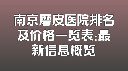 南京磨皮医院排名及价格一览表：最新信息概览