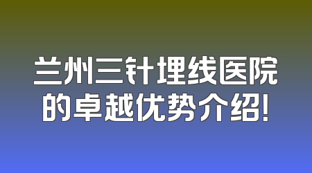 兰州三针埋线医院的卓越优势介绍！