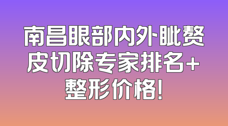南昌眼部内外眦赘皮切除专家排名+整形价格！