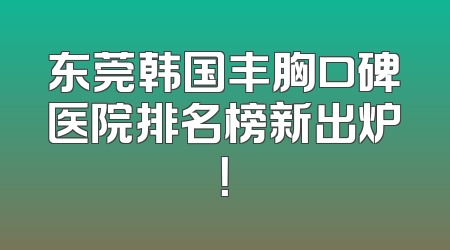 东莞韩国丰胸口碑医院排名榜新出炉！