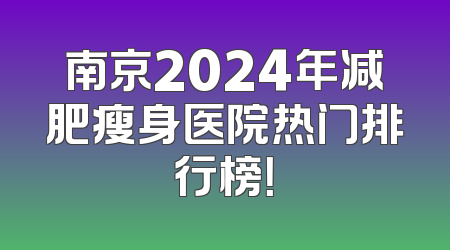 南京2024年减肥瘦身医院热门排行榜！