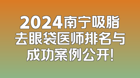 2024南宁吸脂去眼袋医师排名与成功案例公开！
