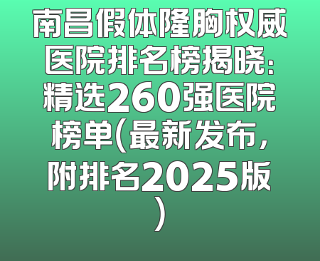 南昌假体隆胸权威医院排名榜揭晓：精选260强医院榜单（最新发布，附排名2025版）