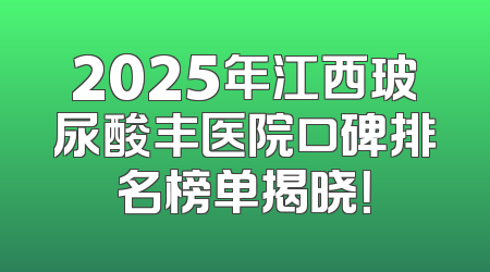 2025年江西玻尿酸丰医院口碑排名榜单揭晓！