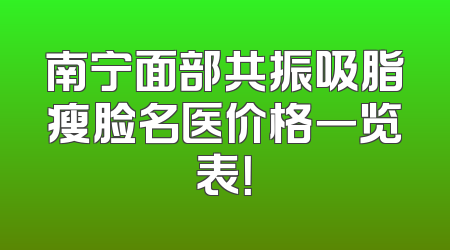 南宁面部共振吸脂瘦脸名医价格一览表！