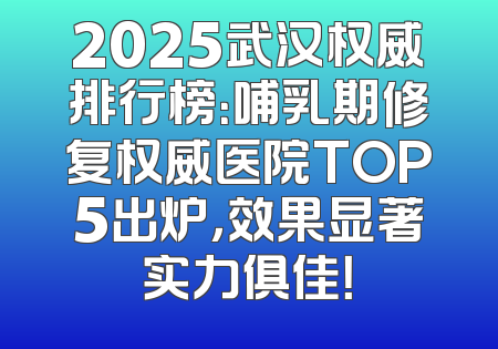 2025武汉权威排行榜：哺乳期修复权威医院TOP5出炉，效果显著实力俱佳！