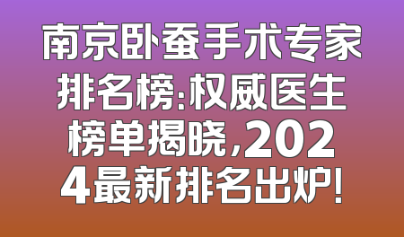 南京卧蚕手术专家排名榜：权威医生榜单揭晓，2024最新排名出炉！