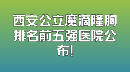 西安公立魔滴隆胸排名前五强医院公布！
