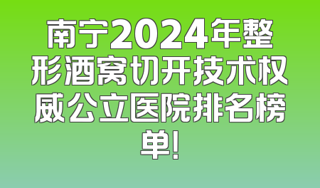 南宁2024年整形酒窝切开技术权威公立医院排名榜单！