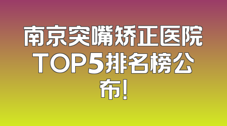 南京突嘴矫正医院TOP5排名榜公布！
