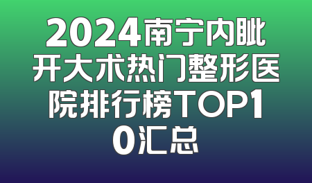 2024南宁内眦开大术热门整形医院排行榜TOP10汇总
