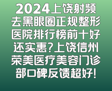 2024上饶射频去黑眼圈正规整形医院排行榜前十好还实惠？上饶信州荣美医疗美容门诊部口碑反馈超好！