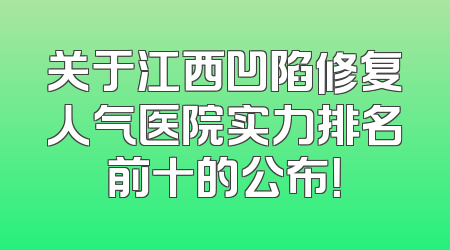 关于江西凹陷修复人气医院实力排名前十的公布！