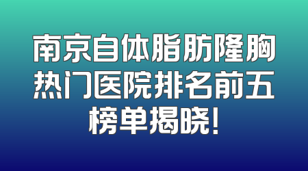 南京自体脂肪隆胸热门医院排名前五榜单揭晓！