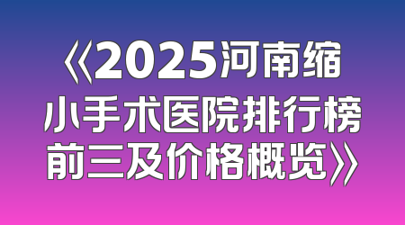 《2025河南缩小手术医院排行榜前三及价格概览》