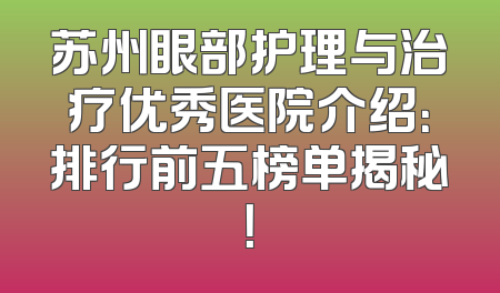 苏州眼部护理与治疗优秀医院介绍：排行前五榜单揭秘！