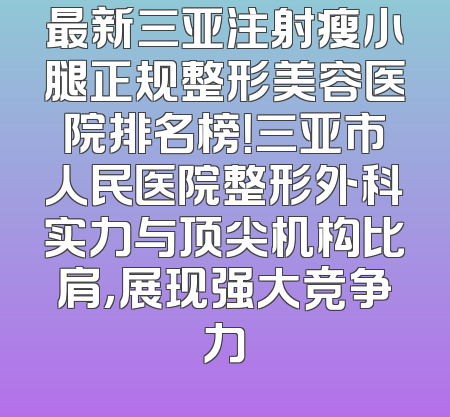 最新三亚注射瘦小腿正规整形美容医院排名榜！三亚市人民医院整形外科实力与顶尖机构比肩，展现强大竞争力