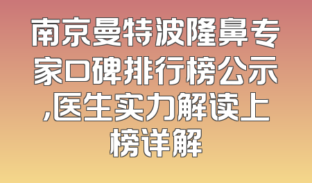南京曼特波隆鼻专家口碑排行榜公示，医生实力解读上榜详解