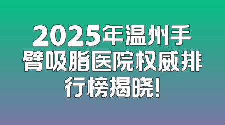 2025年温州手臂吸脂医院权威排行榜揭晓！