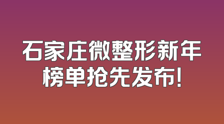 石家庄微整形新年榜单抢先发布！