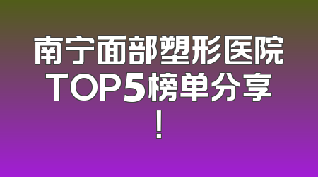南宁面部塑形医院TOP5榜单分享！