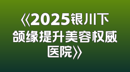 《2025银川下颌缘提升美容权威医院》