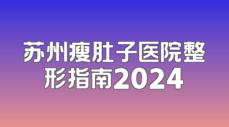 苏州瘦肚子医院整形指南2024