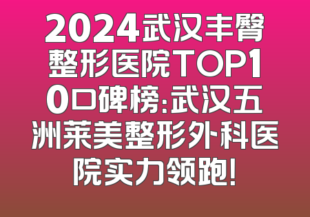 2024武汉丰臀整形医院TOP10口碑榜：武汉五洲莱美整形外科医院实力领跑！