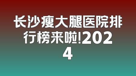 长沙瘦大腿医院排行榜来啦!2024