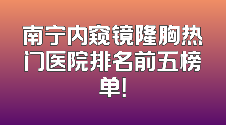 南宁内窥镜隆胸热门医院排名前五榜单！