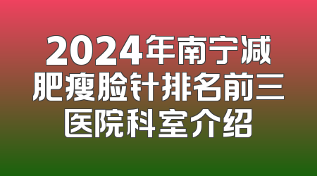 2024年南宁减肥瘦脸针排名前三医院科室介绍