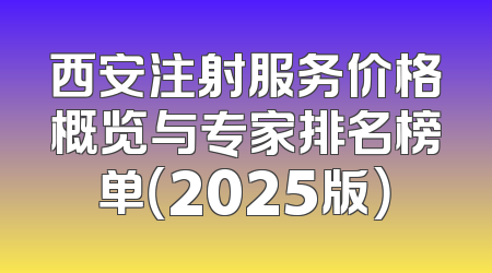 西安注射服务价格概览与专家排名榜单（2025版）