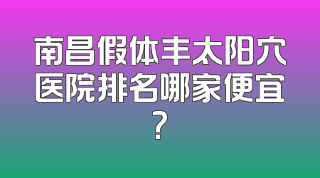 南昌假体丰太阳穴医院排名哪家便宜？