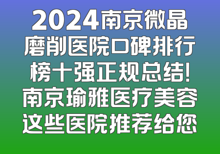 2024南京微晶磨削医院口碑排行榜十强正规总结！南京瑜雅医疗美容这些医院推荐给您