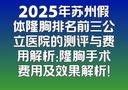 2025年苏州假体隆胸排名前三公立医院的测评与费用解析：隆胸手术费用及效果解析！